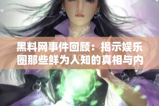 黑料网事件回顾：揭示娱乐圈那些鲜为人知的真相与内幕