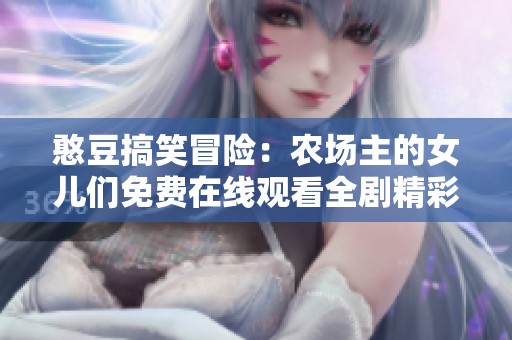 憨豆搞笑冒险：农场主的女儿们免费在线观看全剧精彩内容