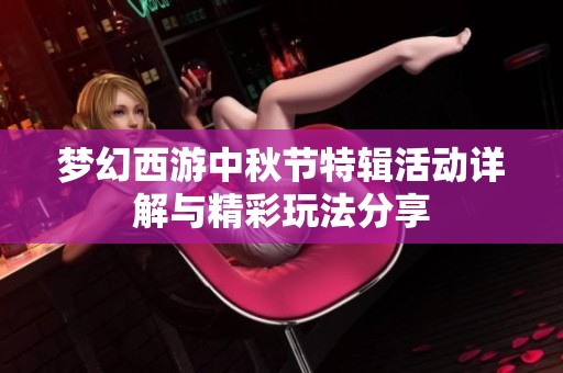 梦幻西游中秋节特辑活动详解与精彩玩法分享