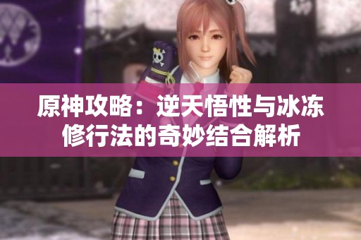 原神攻略：逆天悟性与冰冻修行法的奇妙结合解析