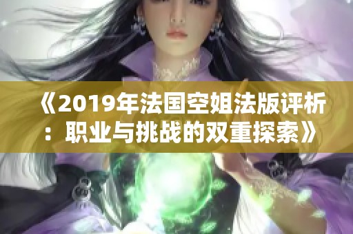 《2019年法国空姐法版评析：职业与挑战的双重探索》