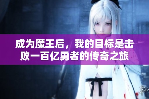 成为魔王后，我的目标是击败一百亿勇者的传奇之旅
