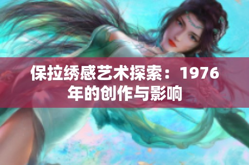 保拉绣感艺术探索：1976年的创作与影响
