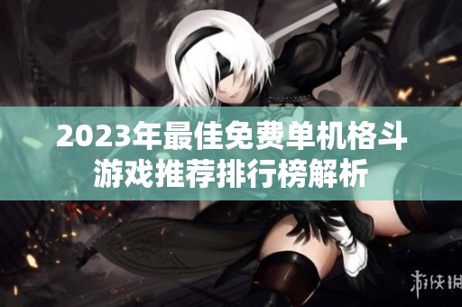 2023年最佳免费单机格斗游戏推荐排行榜解析