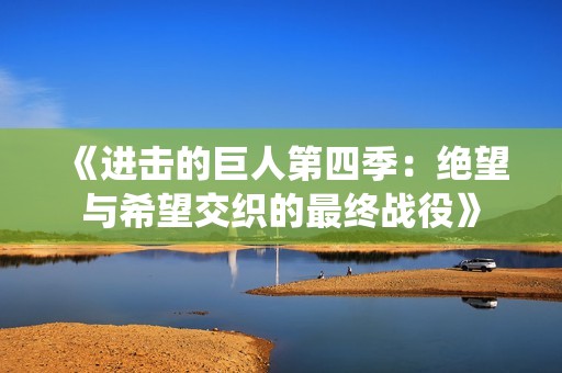 《进击的巨人第四季：绝望与希望交织的最终战役》
