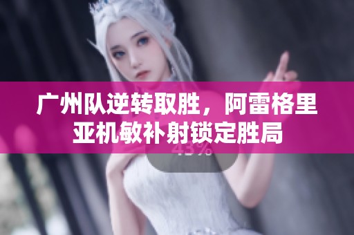 广州队逆转取胜，阿雷格里亚机敏补射锁定胜局
