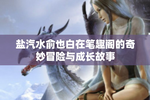 盐汽水俞也白在笔趣阁的奇妙冒险与成长故事