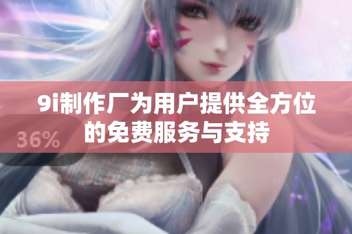 9i制作厂为用户提供全方位的免费服务与支持