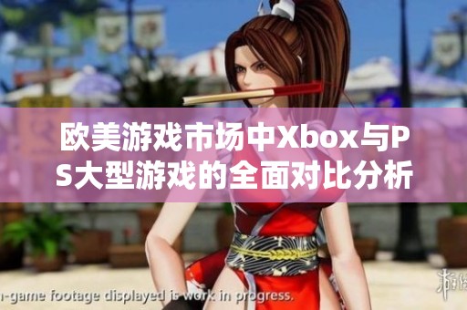欧美游戏市场中Xbox与PS大型游戏的全面对比分析