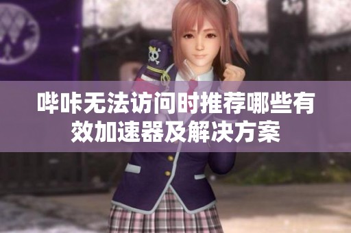 哔咔无法访问时推荐哪些有效加速器及解决方案