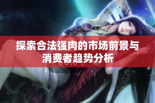 探索合法强肉的市场前景与消费者趋势分析