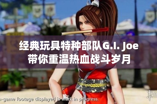 经典玩具特种部队G.I. Joe带你重温热血战斗岁月