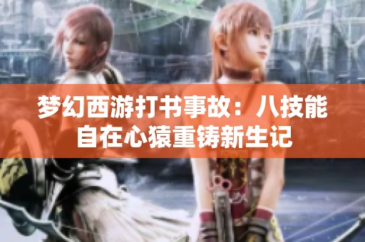 梦幻西游打书事故：八技能自在心猿重铸新生记