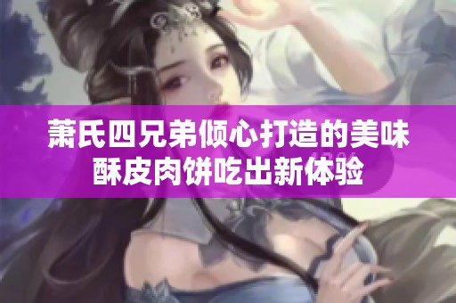 萧氏四兄弟倾心打造的美味酥皮肉饼吃出新体验