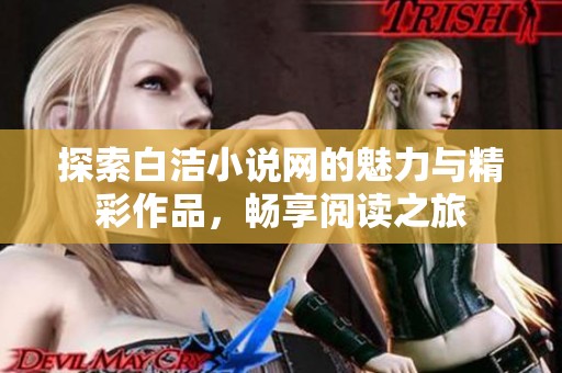 探索白洁小说网的魅力与精彩作品，畅享阅读之旅