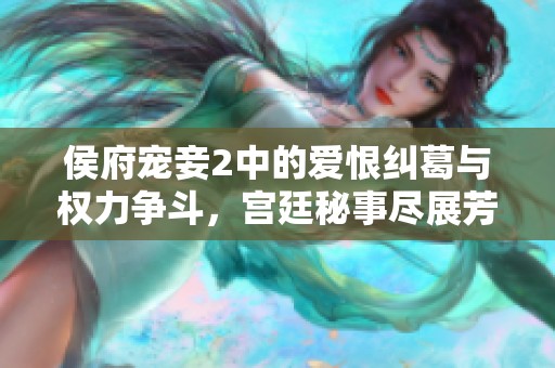 侯府宠妾2中的爱恨纠葛与权力争斗，宫廷秘事尽展芳华