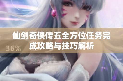 仙剑奇侠传五全方位任务完成攻略与技巧解析