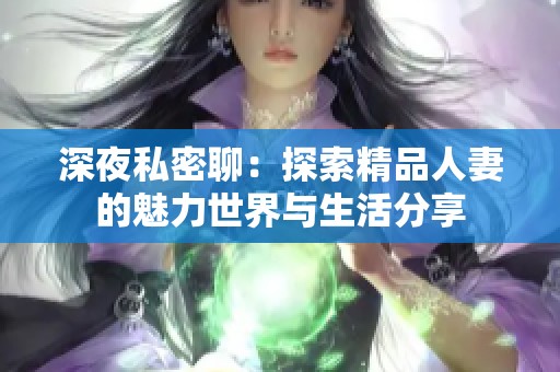 深夜私密聊：探索精品人妻的魅力世界与生活分享