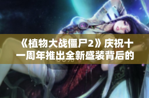 《植物大战僵尸2》庆祝十一周年推出全新盛装背后的故事揭秘