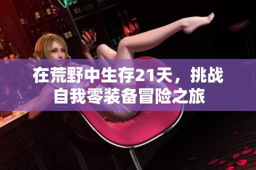 在荒野中生存21天，挑战自我零装备冒险之旅