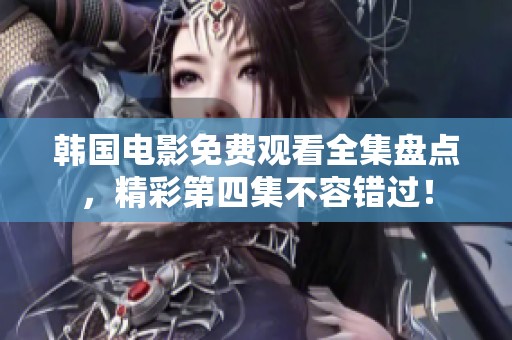韩国电影免费观看全集盘点，精彩第四集不容错过！