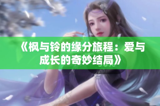 《枫与铃的缘分旅程：爱与成长的奇妙结局》
