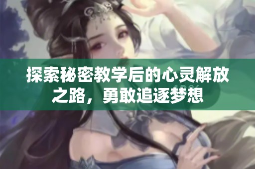 探索秘密教学后的心灵解放之路，勇敢追逐梦想