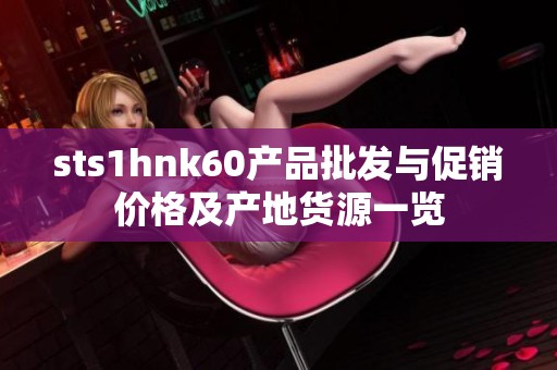 sts1hnk60产品批发与促销价格及产地货源一览
