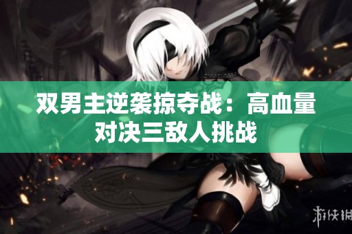 双男主逆袭掠夺战：高血量对决三敌人挑战