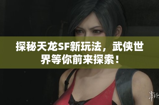 探秘天龙SF新玩法，武侠世界等你前来探索！