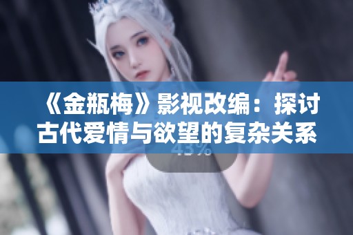 《金瓶梅》影视改编：探讨古代爱情与欲望的复杂关系