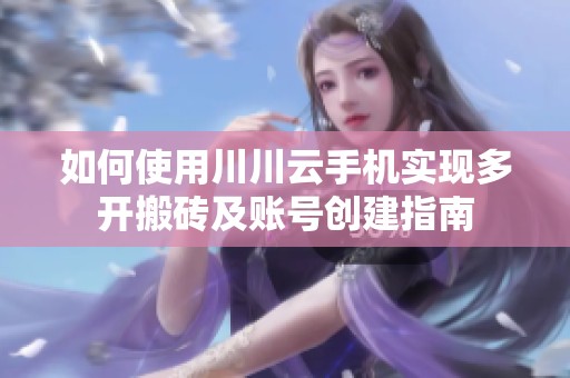 如何使用川川云手机实现多开搬砖及账号创建指南