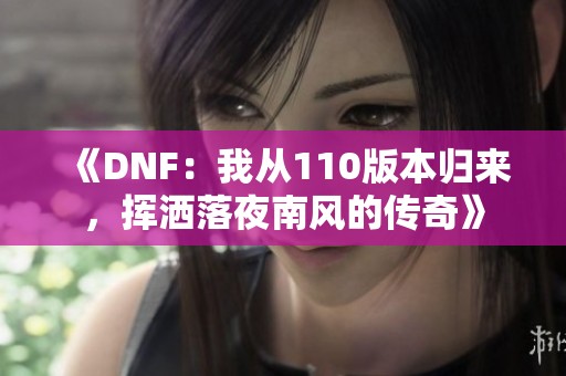 《DNF：我从110版本归来，挥洒落夜南风的传奇》
