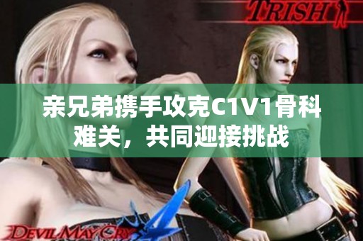 亲兄弟携手攻克C1V1骨科难关，共同迎接挑战