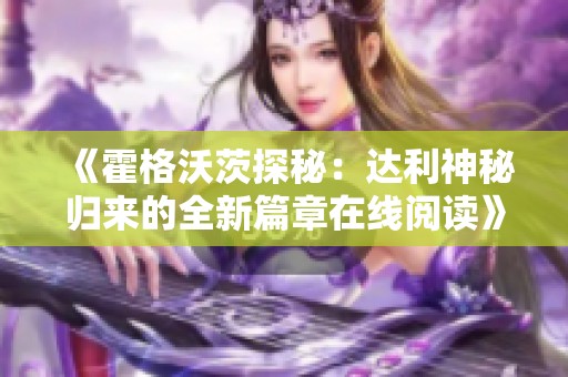 《霍格沃茨探秘：达利神秘归来的全新篇章在线阅读》