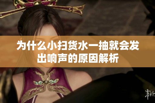为什么小扫货水一抽就会发出响声的原因解析