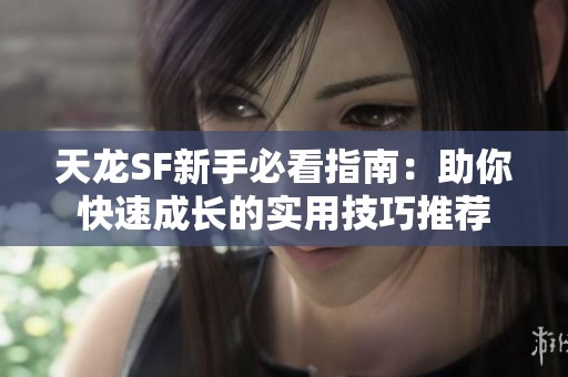 天龙SF新手必看指南：助你快速成长的实用技巧推荐