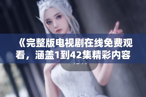 《完整版电视剧在线免费观看，涵盖1到42集精彩内容》
