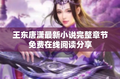王东唐潇最新小说完整章节免费在线阅读分享