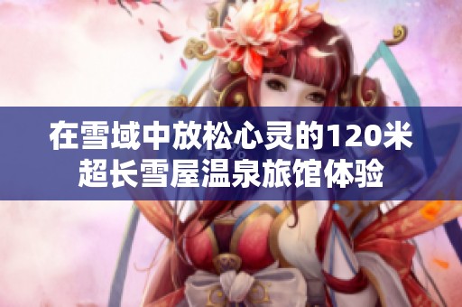 在雪域中放松心灵的120米超长雪屋温泉旅馆体验