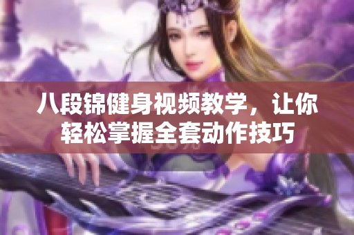 八段锦健身视频教学，让你轻松掌握全套动作技巧