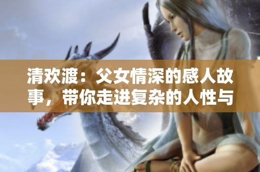 清欢渡：父女情深的感人故事，带你走进复杂的人性与亲情