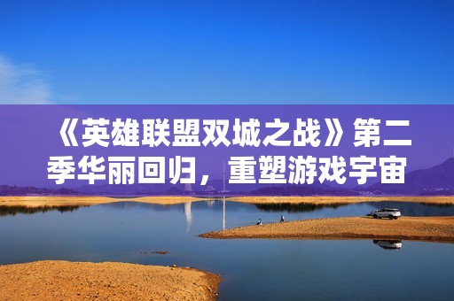 《英雄联盟双城之战》第二季华丽回归，重塑游戏宇宙视觉盛宴