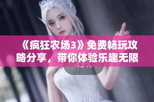 《疯狂农场3》免费畅玩攻略分享，带你体验乐趣无限的农场生活