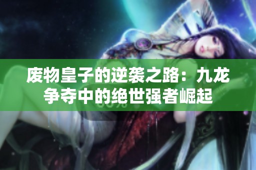 废物皇子的逆袭之路：九龙争夺中的绝世强者崛起