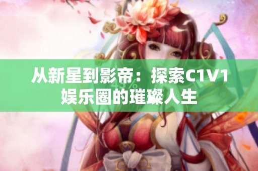 从新星到影帝：探索C1V1娱乐圈的璀璨人生