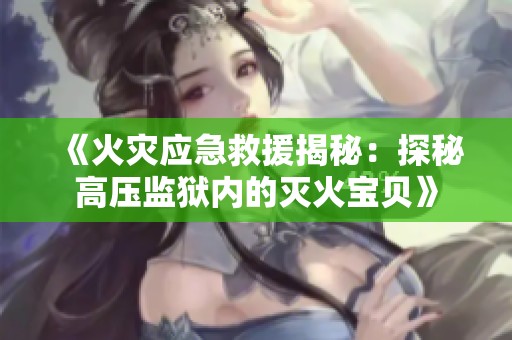 《火灾应急救援揭秘：探秘高压监狱内的灭火宝贝》