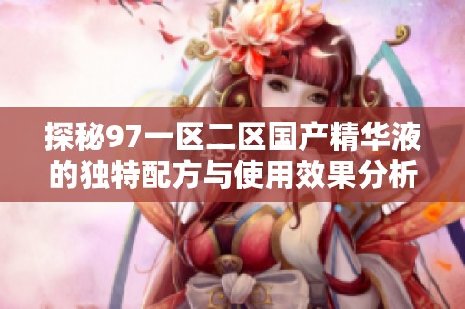 探秘97一区二区国产精华液的独特配方与使用效果分析
