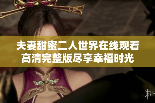 夫妻甜蜜二人世界在线观看高清完整版尽享幸福时光