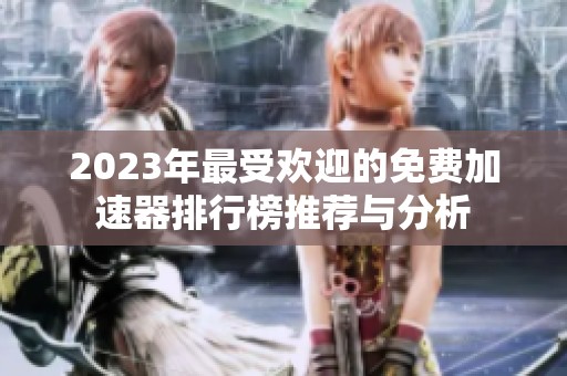 2023年最受欢迎的免费加速器排行榜推荐与分析